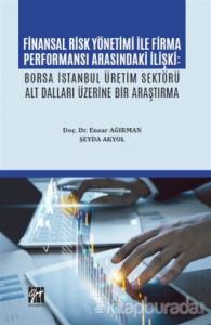Finansal Risk Yönetimi İle Firma Performansı Arasındaki İlişki: Borsa İstanbul Üretim Sektörü Alt Dalları Üzerine Bir Araştırma