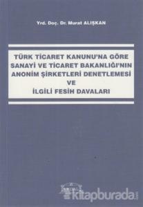 Türk Ticaret Kanunu'na Göre Sanayi ve Ticaret Bakanlığı'nın Anonim Şirketleri Denetlemesi ve İlgili Fesih Davaları