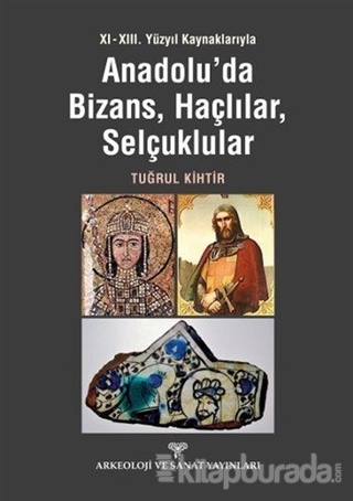 11. - 13. Yüzyıl Kaynaklarıyla Anadolu'da Bizans, Haçlılar, Selçuklular