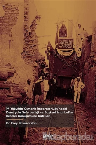 19. Yüzyılda Osmanlı İmparatorluğu'ndaki Demiryolu Seferberliği ve Başkent İstanbul'un Kentsel Dönüşümüne Katkıları