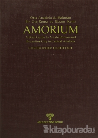 Amorium - Orta Anadolu'da Bulunan Bir Geç Roma ve Bizans Kenti / A Brief Guide to A Late Roman and Byzantine City in Central Anatolia (Ciltli)