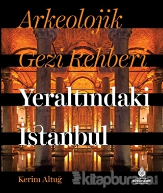 Arkeolojik Gezi Rehberi Yeraltındaki İstanbul (Ciltli) Kerim Altuğ