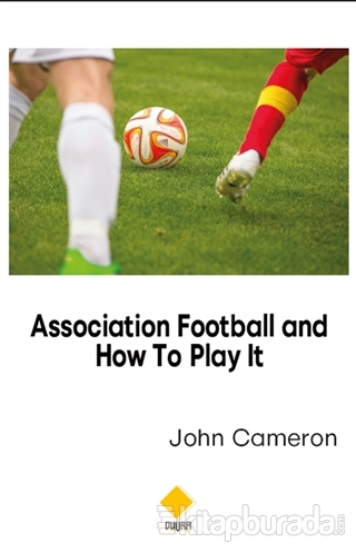 Association Football and How To Play It John Cameron