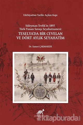 Edebiyattan Tarihe Açılan Kapı - Süleyman Tevfik'in 1987 Türk-Yunan Savaşı Seyahatnamesi: Teselya'da Bir Cevelan ve Dört Aylık Seyahatim