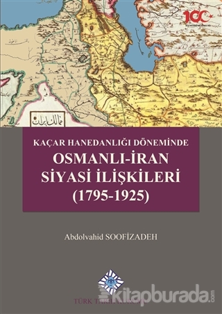 Kaçar Hanedanlığı Döneminde Osmanlı - İran Siyasi İlişkileri (1795-1925) (Ciltli)