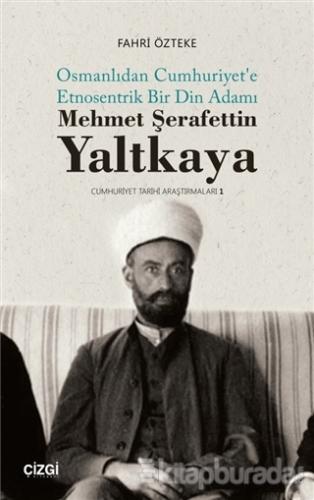 Mehmet Şerafettin Yaltkaya - Osmanlıdan Cumhuriyet'e Etnosentrik Bir Din Adamı