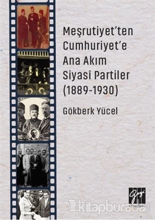 Meşrutiyet'ten Cumhuriyet'e Ana Akım Siyasi Partiler (1889-1930) Gökbe