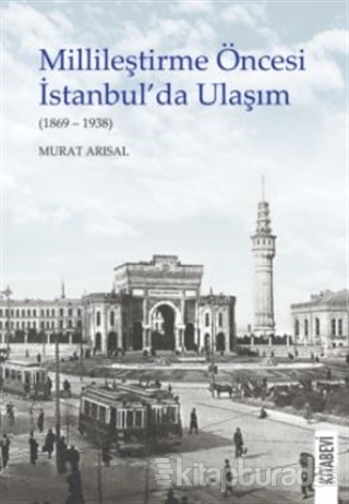 Millileştirme Öncesi İstanbul'da Ulaşım (1869-1938) Murat Arısal