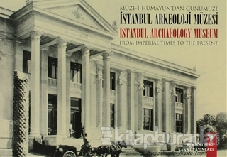 Müze-i Hümayun'dan Günümüze İstanbul Arkeoloji Müzesi - From Imperial Times To The Present İstanbul Archaeology Museum