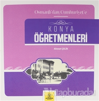 Osmanlı'dan Cumhuriyet'e Konya Öğretmenleri Ahmet Çelik