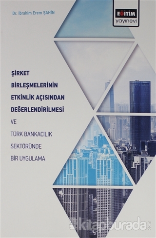 Şirket Birleşmelerinin Etkinlik Açısından Değerlendirilmesi ve Türk Bankacılık Sektöründe Bir Uygulama