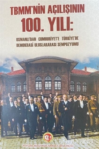 TBMM'nin Açılışının 100. Yılı: Osmanlı'dan Cumhuriyet'e Türkiye'de Demokrasi Uluslararası Sempozyumu Cilt-1