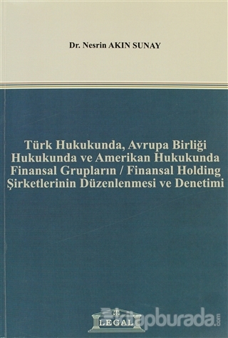 Türk Hukukunda, Avrupa Birliği Hukukunda ve Amerikan Hukukunda Finansal Grupların / Finansal Holding Şirketlerinin Düzenlenmesi ve Denetimi