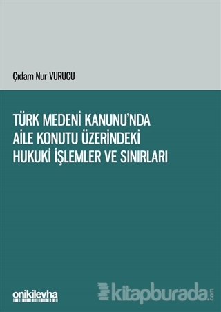 Türk Medeni Kanunu'nda Aile Konutu Üzerindeki Hukuki İşlemler ve Sınırları